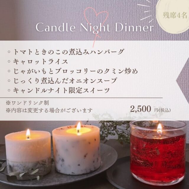 【𖣔 Candle Night  Dinner𖣔】
　
こんにちは！
橋本の小さなセラピーカフェ、PUREです𓎤𓅮 ⸒⸒
　
さて、キャンドルナイトのお食事が決まりました𓍯
　
* �トマトときのこの煮込みハンバーグ
* �キャロットライス
* �じゃがいもとブロッコリーのクミン炒め
* �じっくり煮込んだオニオンスープ
* �キャンドルナイト限定スイーツ
　
で2500円（税込）となります。
　
※当日の仕入れによって内容が変更する場合もございます。
※ワンドリンク制になります。
　
　
当日は普段はなかなか出会うことのできないお酒や、オリジナルドリンクのご提供も検討しております。
　
　
残席4名となりますので、惹かれる方は是非早めのご予約をお願い致します✴︎
　
いつもありがとうございます𓃱𓈒𓏸
　
　
　
total therapy herb cafe PURE 𖤣𖥧𖥣𖡡𖥧𖤣